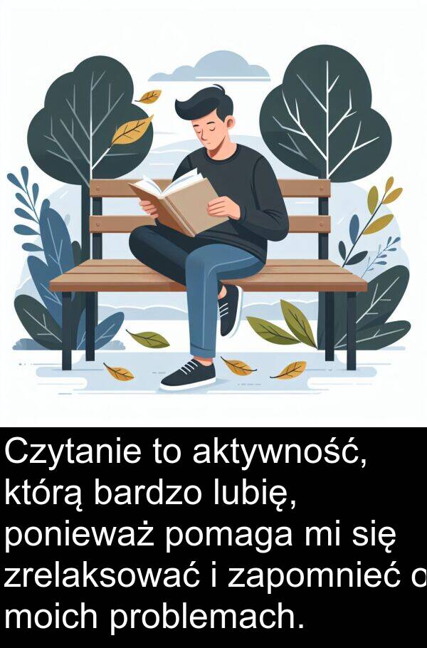 zapomnieć: Czytanie to aktywność, którą bardzo lubię, ponieważ pomaga mi się zrelaksować i zapomnieć o moich problemach.