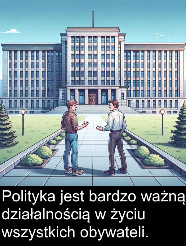 działalnością: Polityka jest bardzo ważną działalnością w życiu wszystkich obywateli.