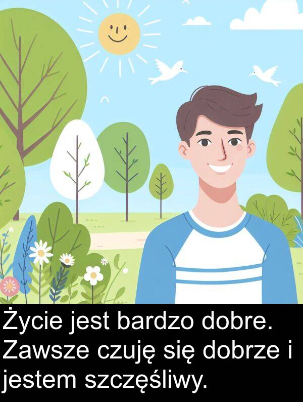 dobre: Życie jest bardzo dobre. Zawsze czuję się dobrze i jestem szczęśliwy.