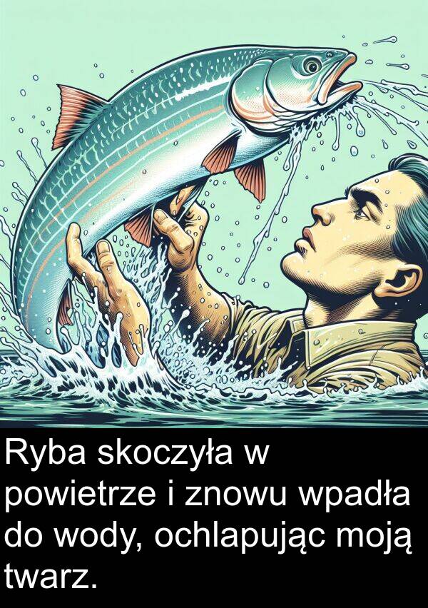 moją: Ryba skoczyła w powietrze i znowu wpadła do wody, ochlapując moją twarz.