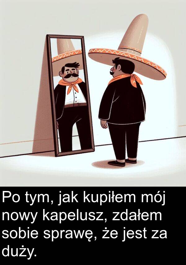 duży: Po tym, jak kupiłem mój nowy kapelusz, zdałem sobie sprawę, że jest za duży.