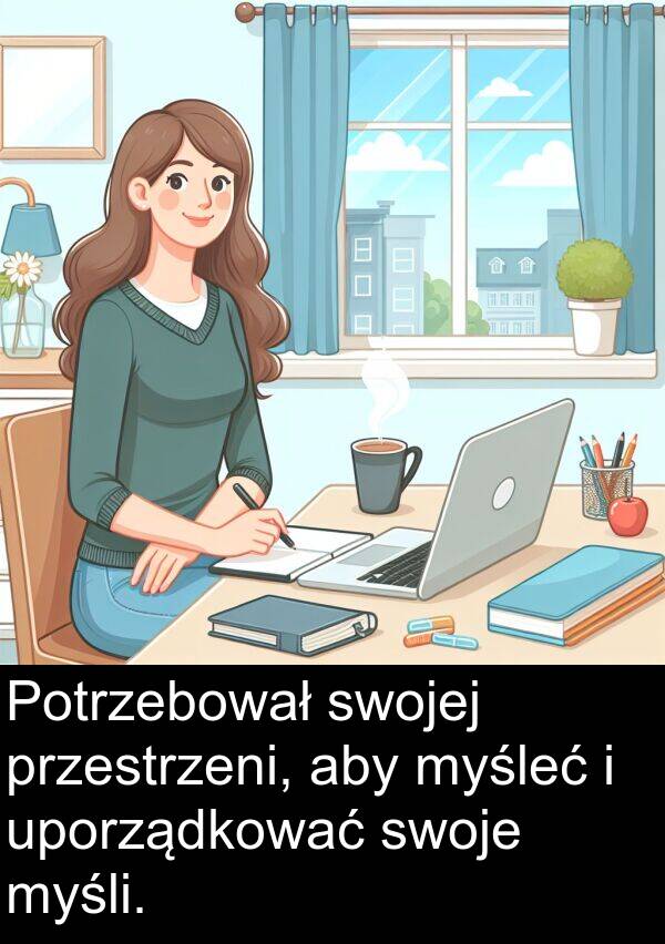 myśli: Potrzebował swojej przestrzeni, aby myśleć i uporządkować swoje myśli.