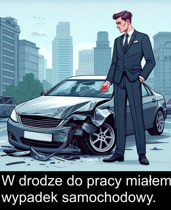 samochodowy: W drodze do pracy miałem wypadek samochodowy.