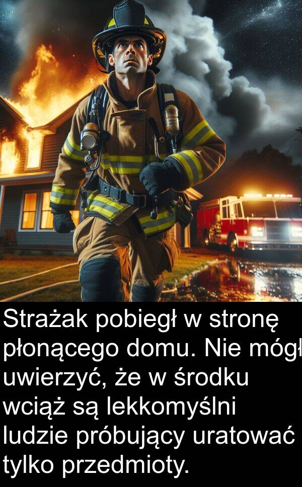 uwierzyć: Strażak pobiegł w stronę płonącego domu. Nie mógł uwierzyć, że w środku wciąż są lekkomyślni ludzie próbujący uratować tylko przedmioty.