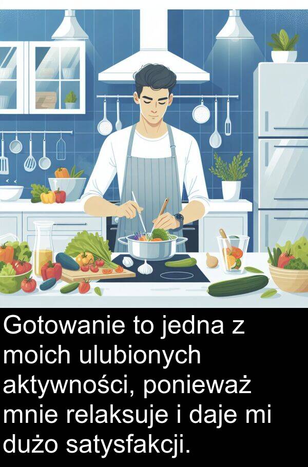 jedna: Gotowanie to jedna z moich ulubionych aktywności, ponieważ mnie relaksuje i daje mi dużo satysfakcji.