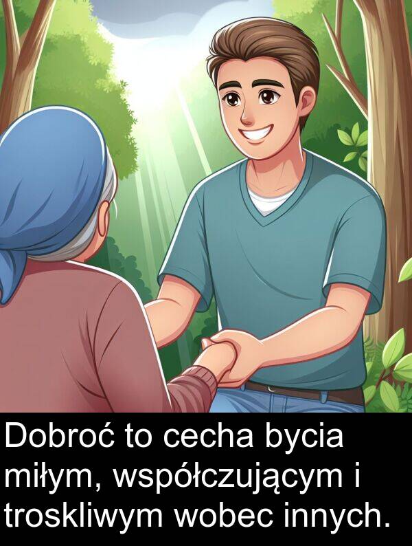 cecha: Dobroć to cecha bycia miłym, współczującym i troskliwym wobec innych.