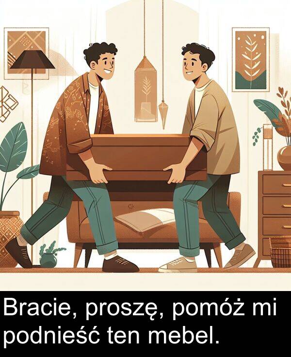 ten: Bracie, proszę, pomóż mi podnieść ten mebel.