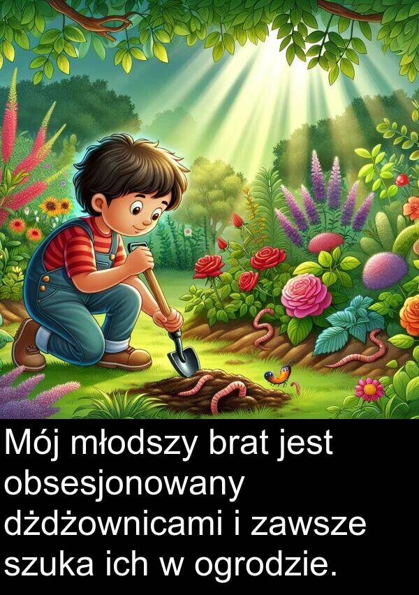 ich: Mój młodszy brat jest obsesjonowany dżdżownicami i zawsze szuka ich w ogrodzie.