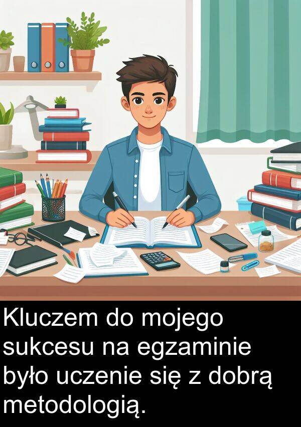 dobrą: Kluczem do mojego sukcesu na egzaminie było uczenie się z dobrą metodologią.