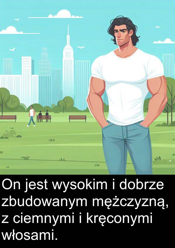 dobrze: On jest wysokim i dobrze zbudowanym mężczyzną, z ciemnymi i kręconymi włosami.