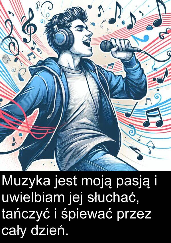 cały: Muzyka jest moją pasją i uwielbiam jej słuchać, tańczyć i śpiewać przez cały dzień.