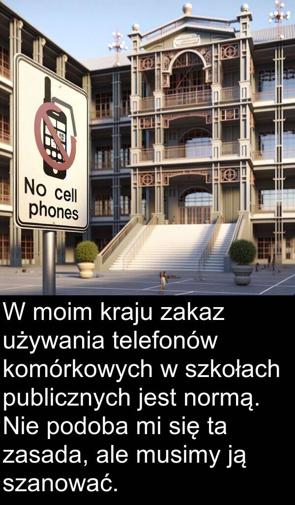 telefonów: W moim kraju zakaz używania telefonów komórkowych w szkołach publicznych jest normą. Nie podoba mi się ta zasada, ale musimy ją szanować.