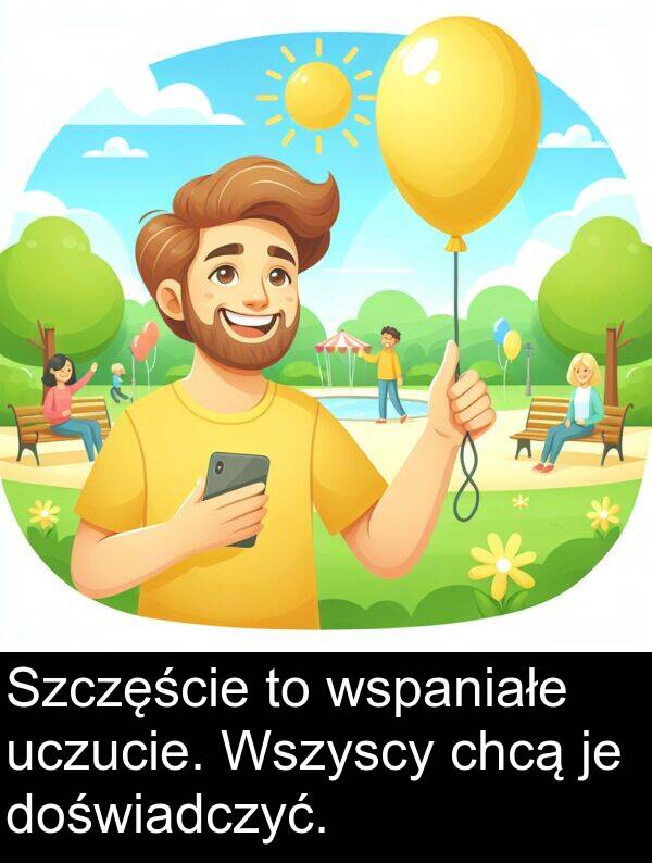 chcą: Szczęście to wspaniałe uczucie. Wszyscy chcą je doświadczyć.