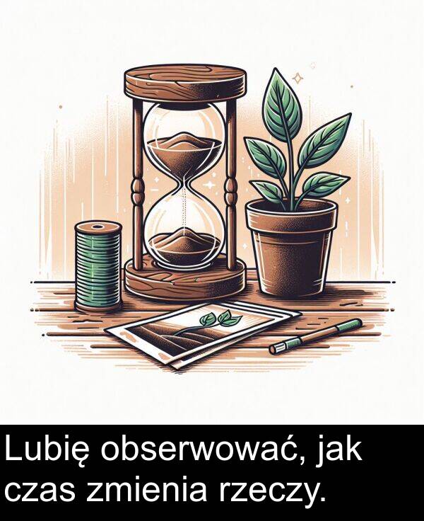 jak: Lubię obserwować, jak czas zmienia rzeczy.