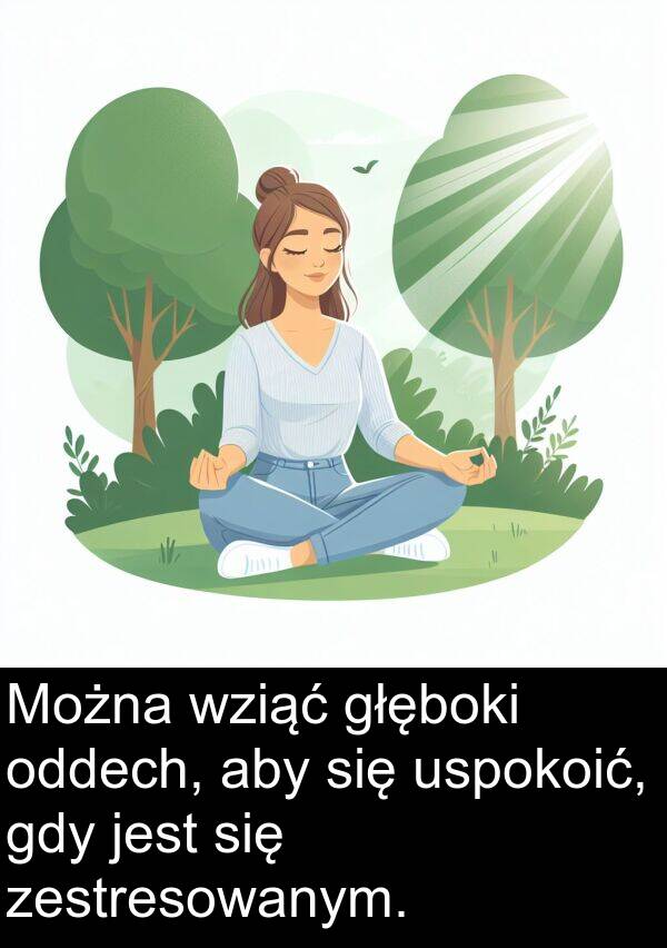 głęboki: Można wziąć głęboki oddech, aby się uspokoić, gdy jest się zestresowanym.