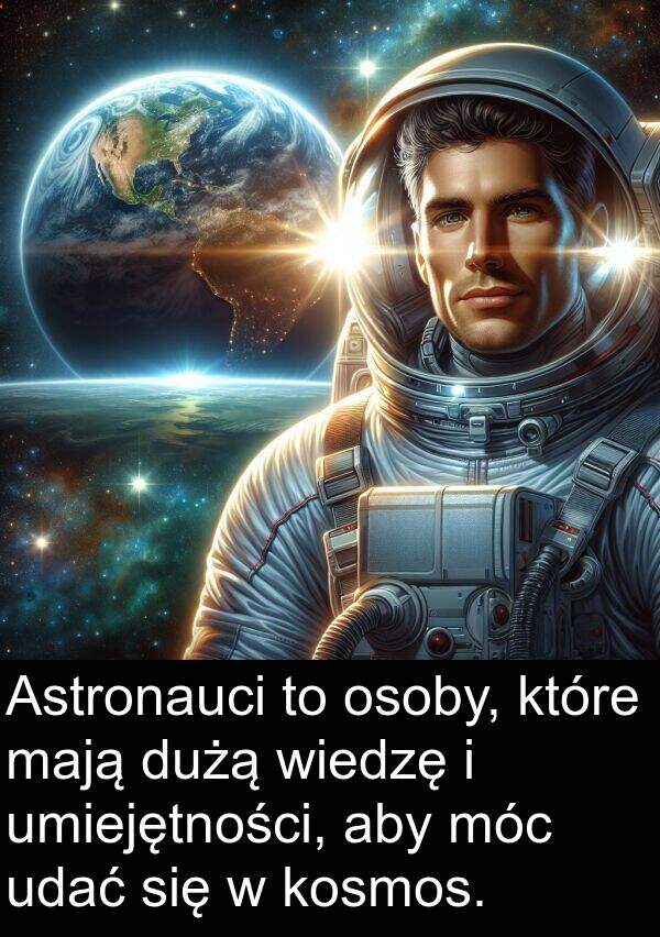 udać: Astronauci to osoby, które mają dużą wiedzę i umiejętności, aby móc udać się w kosmos.