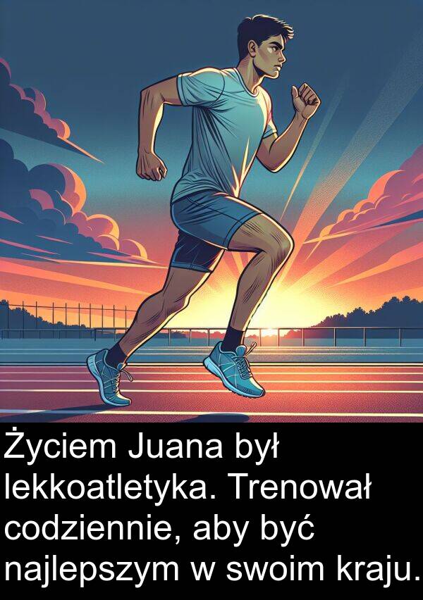 codziennie: Życiem Juana był lekkoatletyka. Trenował codziennie, aby być najlepszym w swoim kraju.