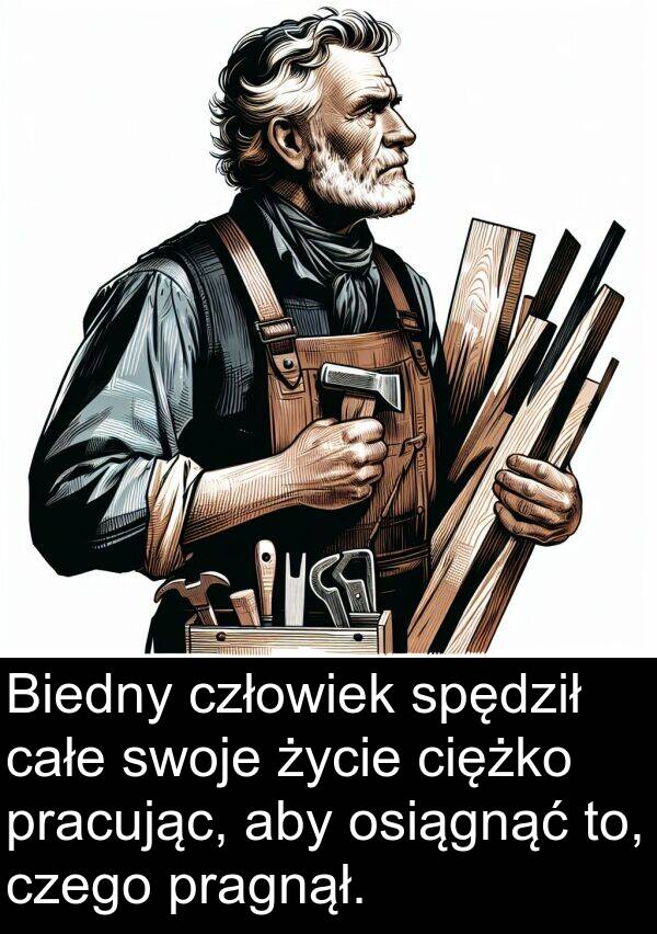 całe: Biedny człowiek spędził całe swoje życie ciężko pracując, aby osiągnąć to, czego pragnął.