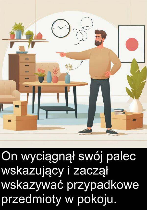 palec: On wyciągnął swój palec wskazujący i zaczął wskazywać przypadkowe przedmioty w pokoju.