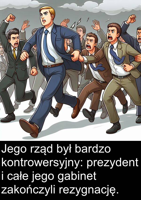 całe: Jego rząd był bardzo kontrowersyjny: prezydent i całe jego gabinet zakończyli rezygnację.