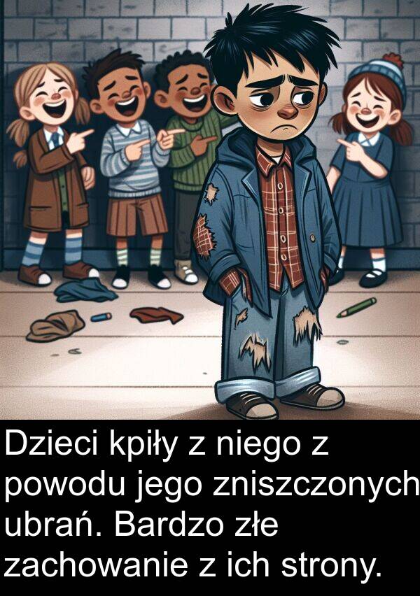 ubrań: Dzieci kpiły z niego z powodu jego zniszczonych ubrań. Bardzo złe zachowanie z ich strony.