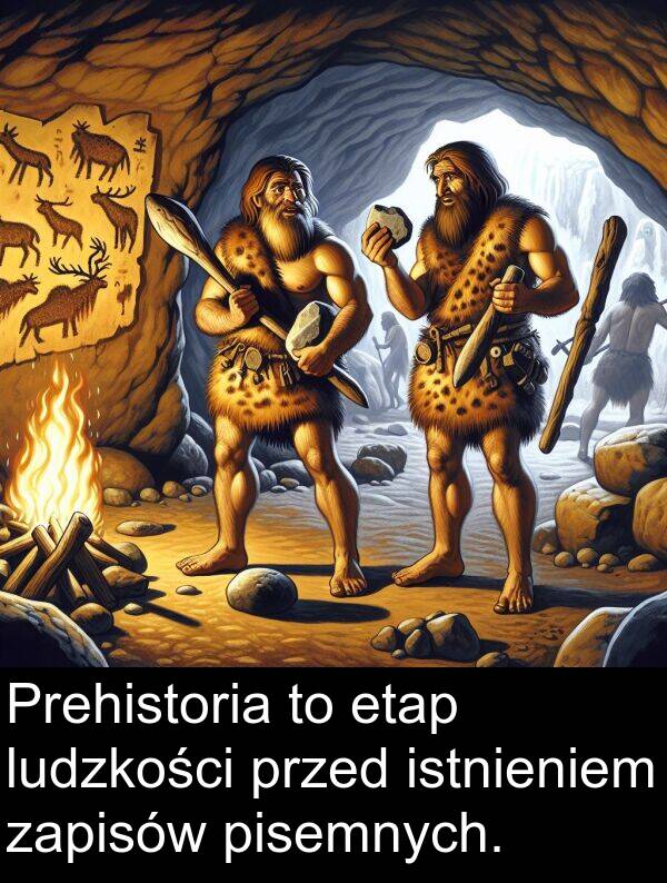 etap: Prehistoria to etap ludzkości przed istnieniem zapisów pisemnych.