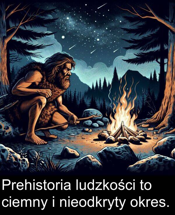 ciemny: Prehistoria ludzkości to ciemny i nieodkryty okres.