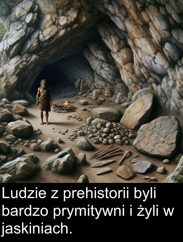 jaskiniach: Ludzie z prehistorii byli bardzo prymitywni i żyli w jaskiniach.