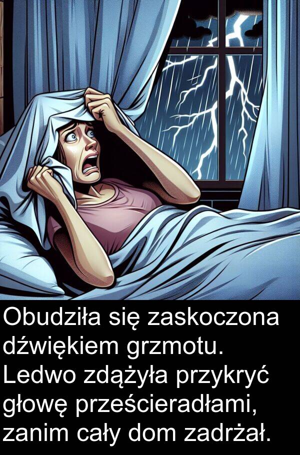 dom: Obudziła się zaskoczona dźwiękiem grzmotu. Ledwo zdążyła przykryć głowę prześcieradłami, zanim cały dom zadrżał.