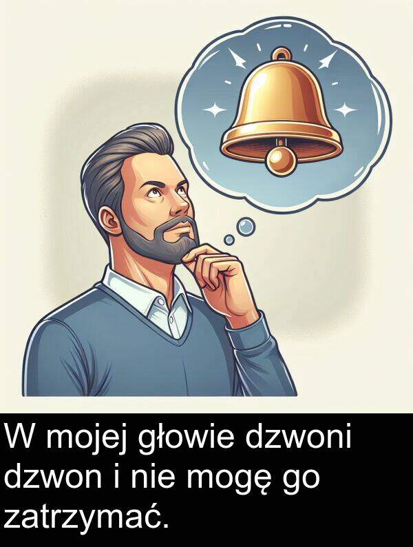 głowie: W mojej głowie dzwoni dzwon i nie mogę go zatrzymać.