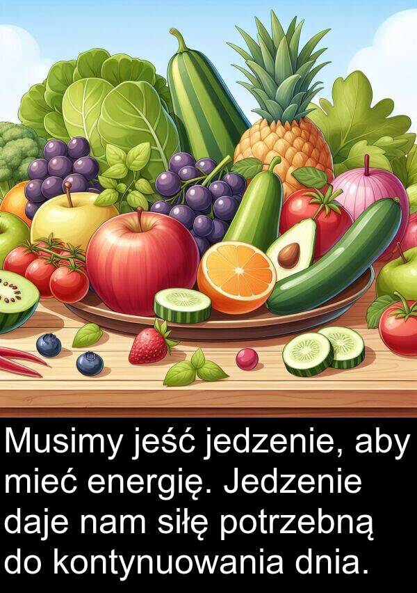 jeść: Musimy jeść jedzenie, aby mieć energię. Jedzenie daje nam siłę potrzebną do kontynuowania dnia.