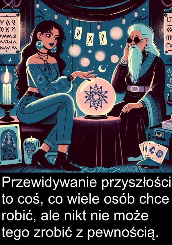 chce: Przewidywanie przyszłości to coś, co wiele osób chce robić, ale nikt nie może tego zrobić z pewnością.