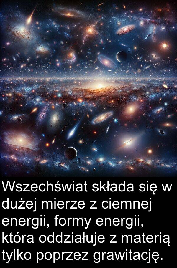 energii: Wszechświat składa się w dużej mierze z ciemnej energii, formy energii, która oddziałuje z materią tylko poprzez grawitację.