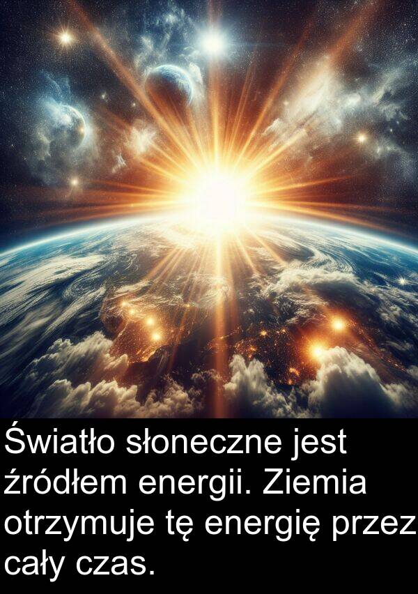 źródłem: Światło słoneczne jest źródłem energii. Ziemia otrzymuje tę energię przez cały czas.