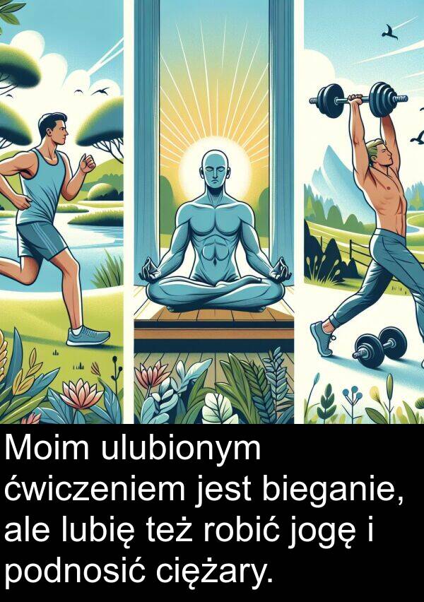 ćwiczeniem: Moim ulubionym ćwiczeniem jest bieganie, ale lubię też robić jogę i podnosić ciężary.