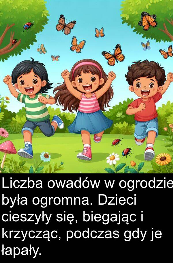 cieszyły: Liczba owadów w ogrodzie była ogromna. Dzieci cieszyły się, biegając i krzycząc, podczas gdy je łapały.