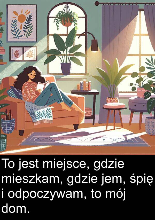 dom: To jest miejsce, gdzie mieszkam, gdzie jem, śpię i odpoczywam, to mój dom.