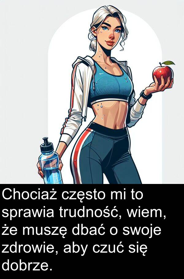 dbać: Chociaż często mi to sprawia trudność, wiem, że muszę dbać o swoje zdrowie, aby czuć się dobrze.