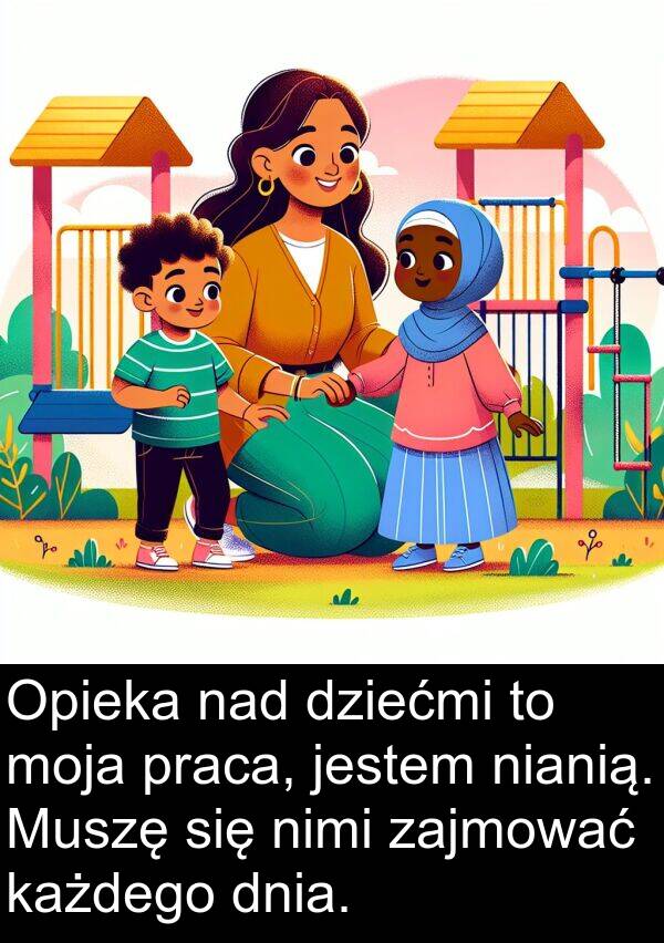 każdego: Opieka nad dziećmi to moja praca, jestem nianią. Muszę się nimi zajmować każdego dnia.