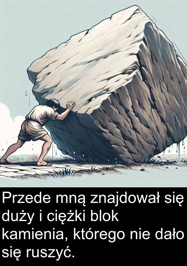 dało: Przede mną znajdował się duży i ciężki blok kamienia, którego nie dało się ruszyć.