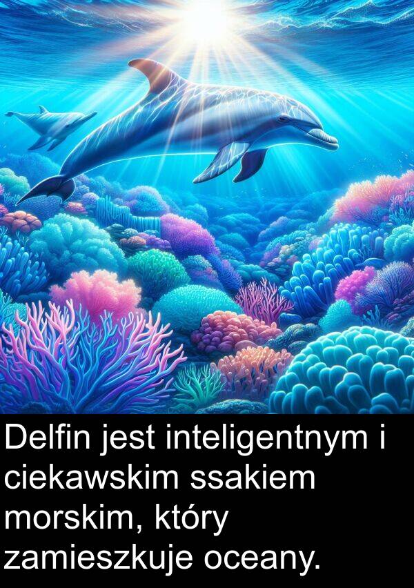 morskim: Delfin jest inteligentnym i ciekawskim ssakiem morskim, który zamieszkuje oceany.