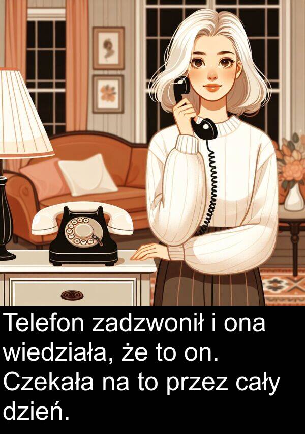 cały: Telefon zadzwonił i ona wiedziała, że to on. Czekała na to przez cały dzień.