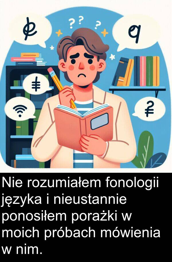 języka: Nie rozumiałem fonologii języka i nieustannie ponosiłem porażki w moich próbach mówienia w nim.