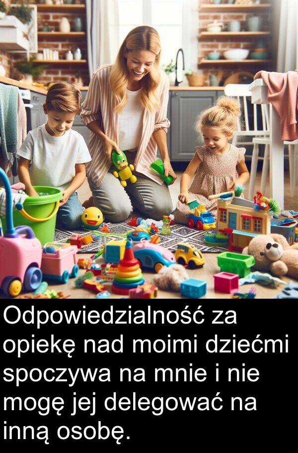 nad: Odpowiedzialność za opiekę nad moimi dziećmi spoczywa na mnie i nie mogę jej delegować na inną osobę.