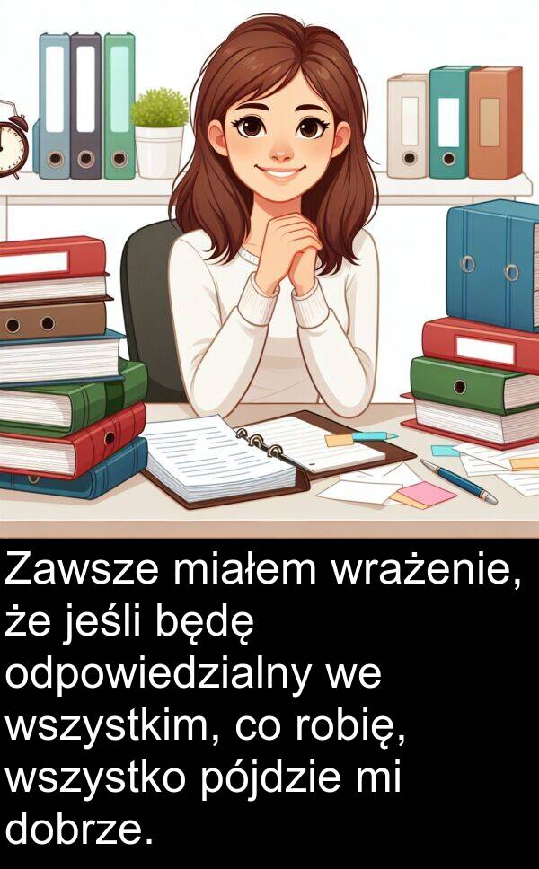 dobrze: Zawsze miałem wrażenie, że jeśli będę odpowiedzialny we wszystkim, co robię, wszystko pójdzie mi dobrze.