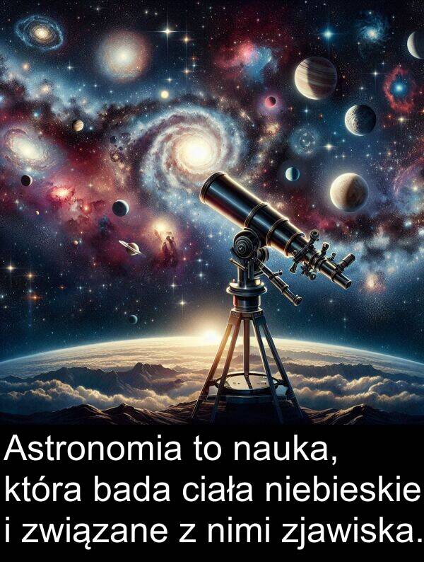 bada: Astronomia to nauka, która bada ciała niebieskie i związane z nimi zjawiska.