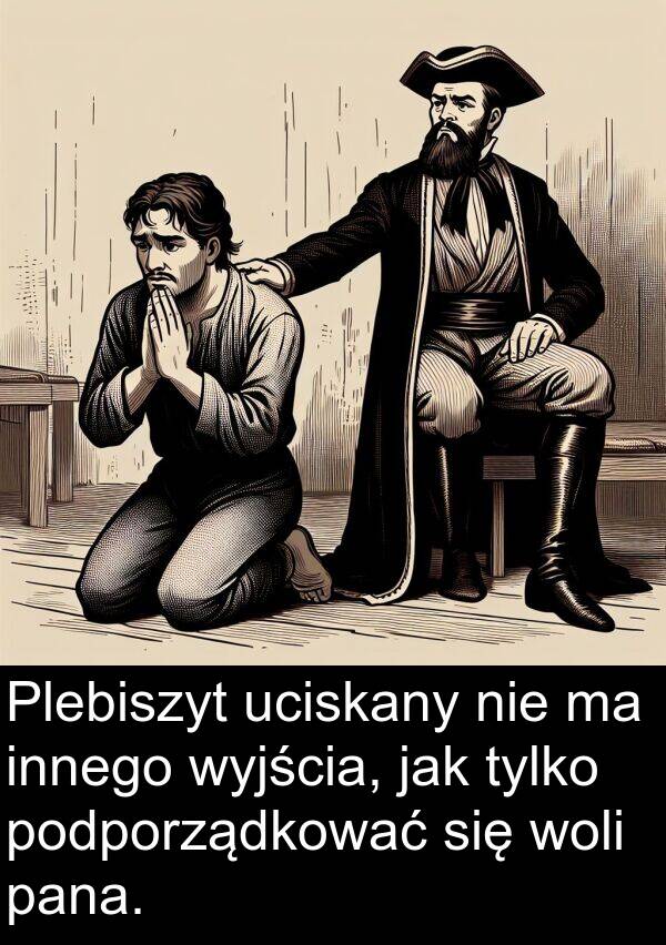 innego: Plebiszyt uciskany nie ma innego wyjścia, jak tylko podporządkować się woli pana.