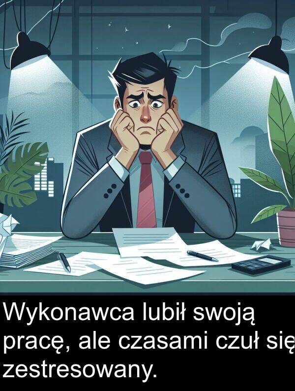 ale: Wykonawca lubił swoją pracę, ale czasami czuł się zestresowany.