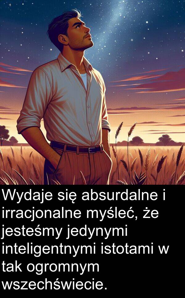 jedynymi: Wydaje się absurdalne i irracjonalne myśleć, że jesteśmy jedynymi inteligentnymi istotami w tak ogromnym wszechświecie.