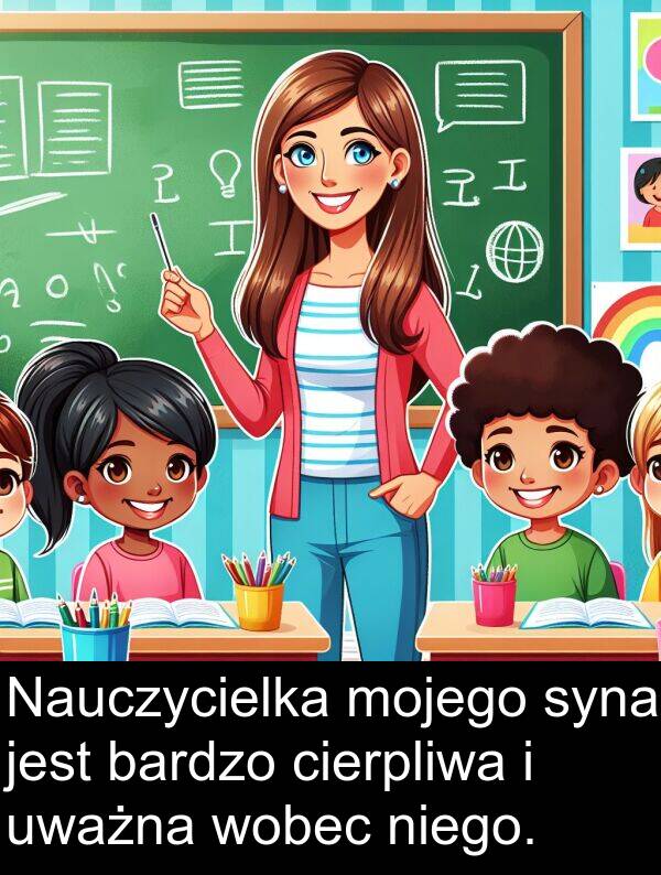 wobec: Nauczycielka mojego syna jest bardzo cierpliwa i uważna wobec niego.